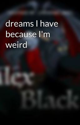 dreams I have because I'm weird 