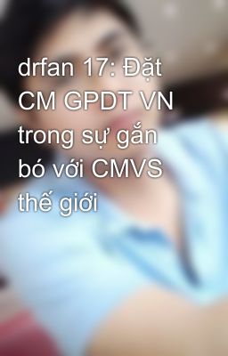 drfan 17: Đặt CM GPDT VN trong sự gắn bó với CMVS thế giới