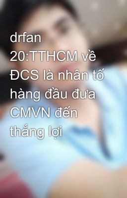 drfan 20:TTHCM về ĐCS là nhân tố hàng đầu đưa CMVN đến thắng lợi