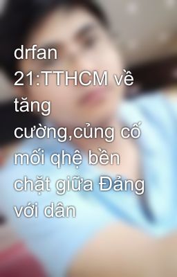 drfan 21:TTHCM về tăng cường,củng cố mối qhệ bền chặt giữa Đảng với dân