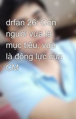 drfan 26: Con người vừa là mục tiêu, vừa là động lực của CM