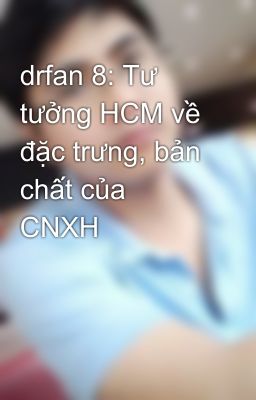 drfan 8: Tư tưởng HCM về đặc trưng, bản chất của CNXH