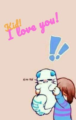 [ Drop rồi lol] Kid! I Love You! [ Sans X Frisk Fanfiction ] 