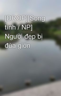 [DROP][Song tính / NP] Người đẹp bị đùa giỡn