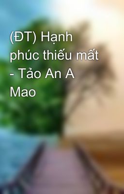 (ĐT) Hạnh phúc thiếu mất - Tảo An A Mao