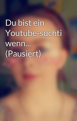 Du bist ein Youtube-suchti wenn... (Pausiert)