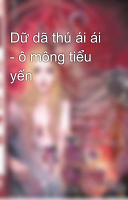 Dữ dã thú ái ái - ô mông tiểu yến