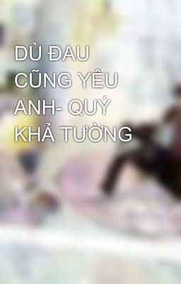 DÙ ĐAU CŨNG YÊU ANH- QUÝ KHẢ TƯỜNG