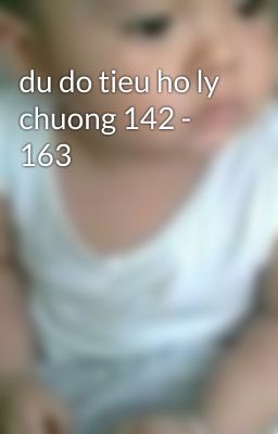 du do tieu ho ly chuong 142 - 163