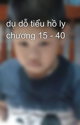 dụ dỗ tiểu hồ ly chương 15 - 40