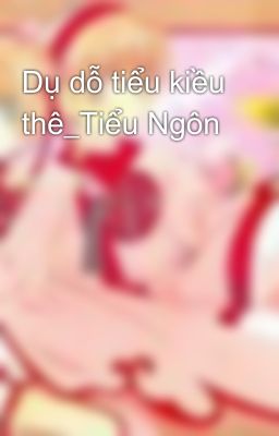 Dụ dỗ tiểu kiều thê_Tiểu Ngôn