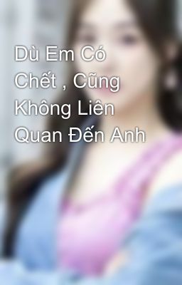 Dù Em Có Chết , Cũng Không Liên Quan Đến Anh