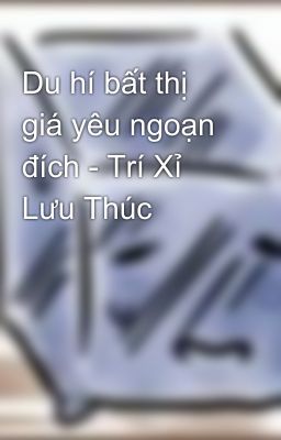 Du hí bất thị giá yêu ngoạn đích - Trí Xỉ Lưu Thúc