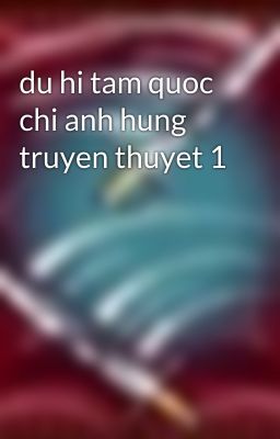 du hi tam quoc chi anh hung truyen thuyet 1