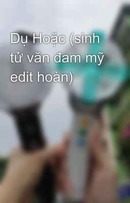 Dụ Hoặc (sinh tử văn đam mỹ edit hoàn)