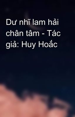 Dư nhĩ lam hải chân tâm - Tác giả: Huy Hoắc