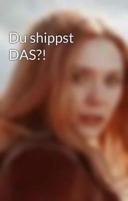 Du shippst DAS?! 