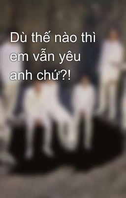 Dù thế nào thì em vẫn yêu anh chứ?! 