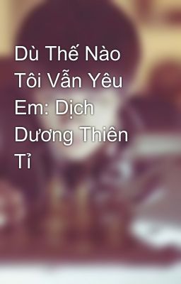 Dù Thế Nào Tôi Vẫn Yêu Em: Dịch Dương Thiên Tỉ