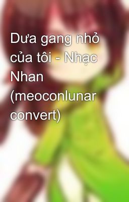 Dưa gang nhỏ của tôi - Nhạc Nhan (meoconlunar convert)