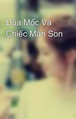 Đũa Mốc Và Chiếc Mân Son