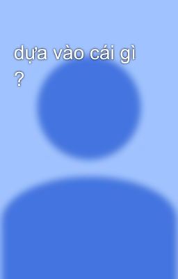 dựa vào cái gì ?