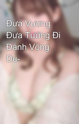 Đưa Vương Đưa Tướng Đi Đánh Võng Du-