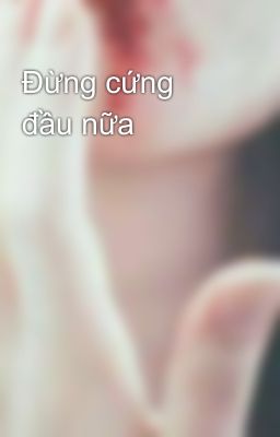 Đừng cứng đầu nữa