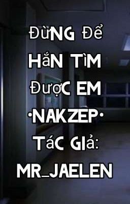 Đừng Để Hắn Tìm Được Em •Nakzep•