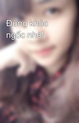 Đừng khóc ngốc nhé!