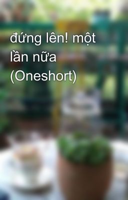 đứng lên! một lần nữa (Oneshort)