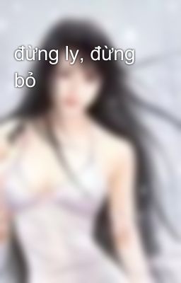 đừng ly, đừng bỏ