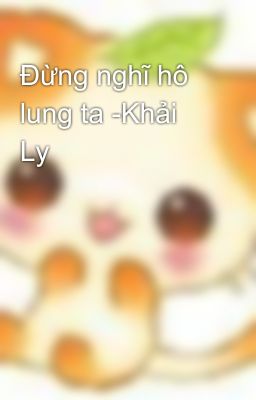 Đừng nghĩ hô lung ta -Khải Ly