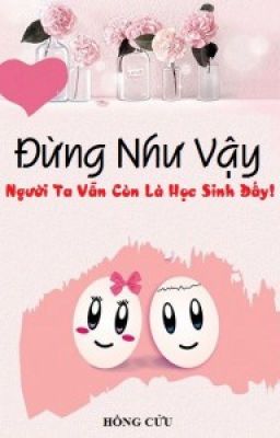 ĐỪNG NHƯ VẬY, NGƯỜI TA VẪN CÒN LÀ HỌC SINH ĐẤY- Hồng Cửu (full)- reup