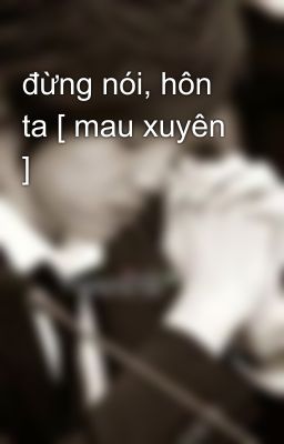 đừng nói, hôn ta [ mau xuyên ]