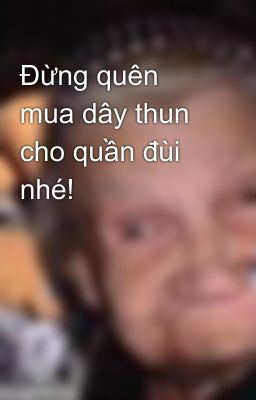 Đừng quên mua dây thun cho quần đùi nhé!