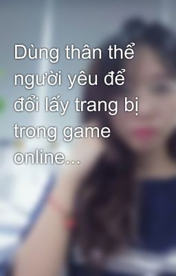 Dùng thân thể người yêu để đổi lấy trang bị trong game online...