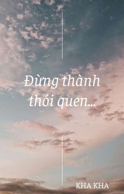 Đừng Thành Thói Quen -[Kha Kha]