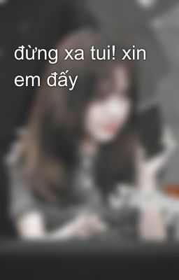 đừng xa tui! xin em đấy