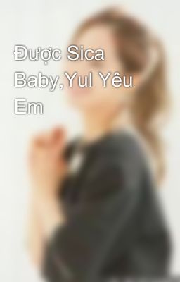 Được Sica Baby,Yul Yêu Em