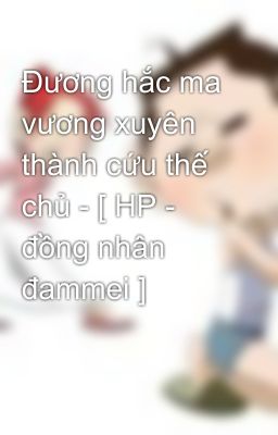 Đương hắc ma vương xuyên thành cứu thế chủ - [ HP - đồng nhân đammei ]