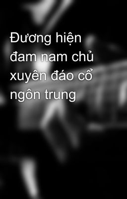 Đương hiện đam nam chủ xuyên đáo cổ ngôn trung