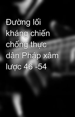 Đường lối kháng chiến chống thực dân Pháp xâm lược 46 -54