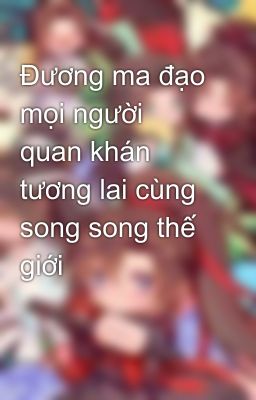 Đương ma đạo mọi người quan khán tương lai cùng song song thế giới 