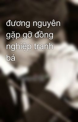 đương nguyên gặp gỡ đồng nghiệp tranh bá 