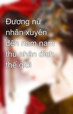 Đương nữ nhân xuyên đến nam nam thú nhân đích thế giới