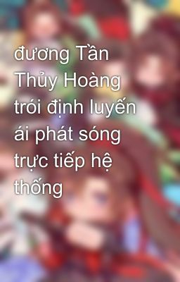 đương Tần Thủy Hoàng trói định luyến ái phát sóng trực tiếp hệ thống