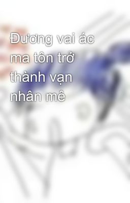 Đương vai ác ma tôn trở thành vạn nhân mê