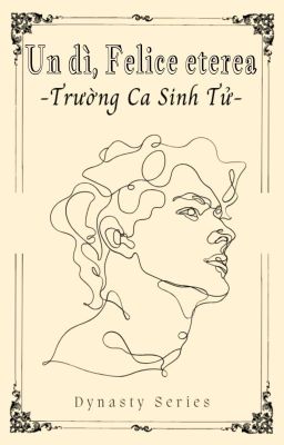 Dynasty Series: Un dì, Felice eterea - Trường Ca Sinh Tử