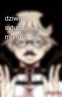 dziwne sytuacje w moim życiu